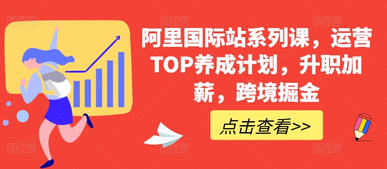 阿里国际站系列课，运营TOP养成计划，升职加薪，跨境掘金| 网创圈