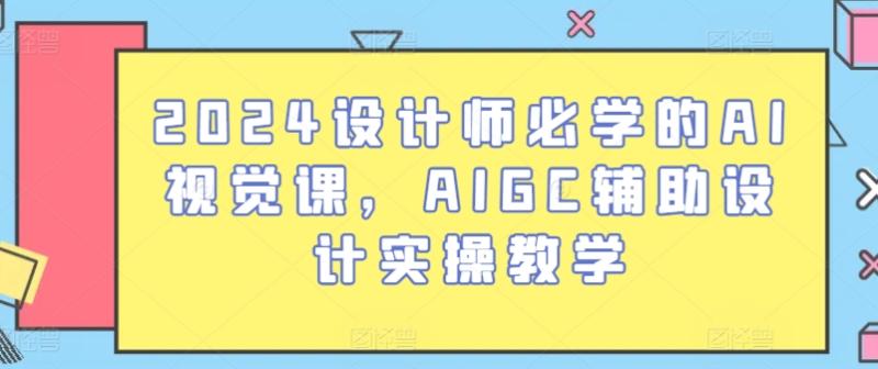 2024设计师必学的AI视觉课，AIGC辅助设计实操教学| 网创圈