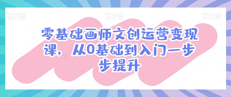 零基础画师文创运营变现课，从0基础到入门一步步提升| 网创圈