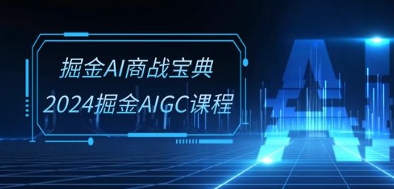 掘金AI商战宝典-系统班：2024掘金AIGC课程(30节视频课)| 网创圈