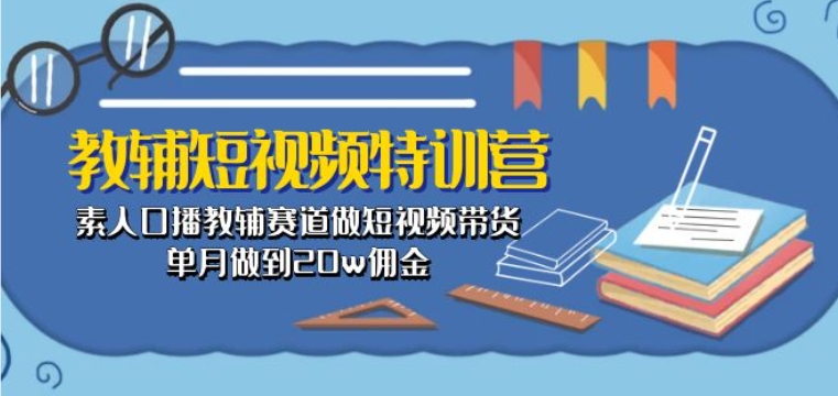 教辅短视频特训营： 素人口播教辅赛道做短视频带货，单月做到20w佣金| 网创圈