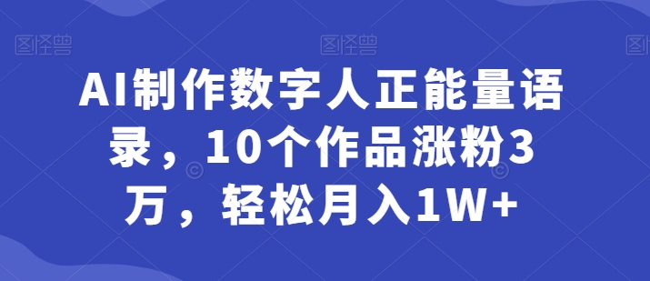 AI制作数字人正能量语录，10个作品涨粉3万，轻松月入1W+| 网创圈