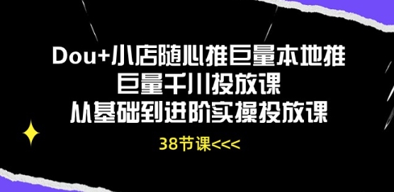 Dou+小店随心推巨量本地推巨量千川投放课从基础到进阶实操投放课| 网创圈