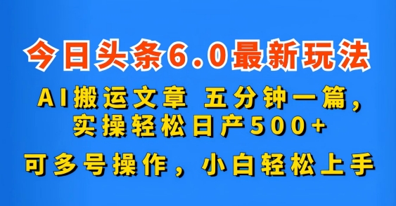 今日头条6.0最新玩法，AI搬运文章，五分钟一篇，可多号操作，小白轻松上手| 网创圈
