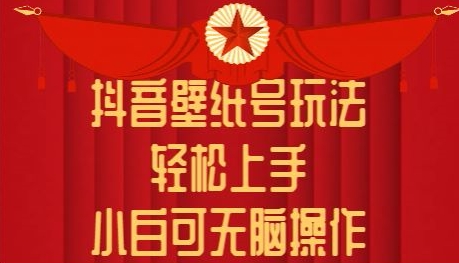 抖音壁纸号玩法，轻松上手，小白可无脑操作| 网创圈