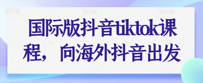 国际版抖音tiktok课程，向海外抖音出发| 网创圈