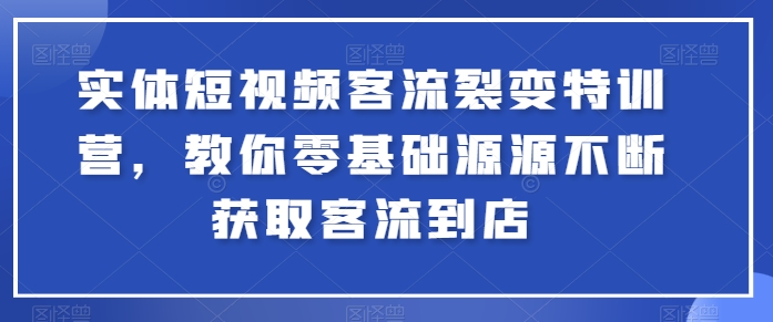 实体短视频客流裂变特训营，教你零基础源源不断获取客流到店| 网创圈