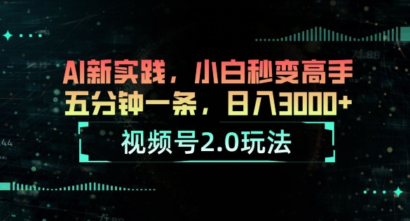 视频号2.0玩法，AI新实践，小白秒变高手，五分钟一条，小白变高手| 网创圈