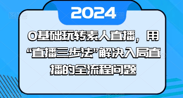 0基础玩转素人直播，用“直播三步法”解决入局直播的全流程问题| 网创圈