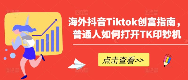 海外抖音Tiktok创富指南，普通人如何打开TK印钞机| 网创圈