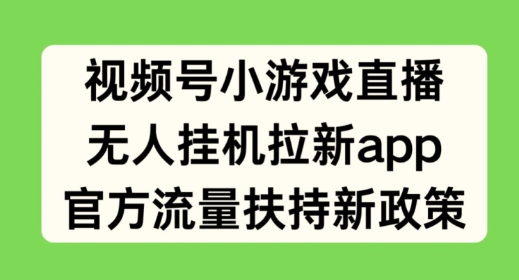视频号小游戏直播，无人挂机拉新APP，官方流量扶持新政策| 网创圈