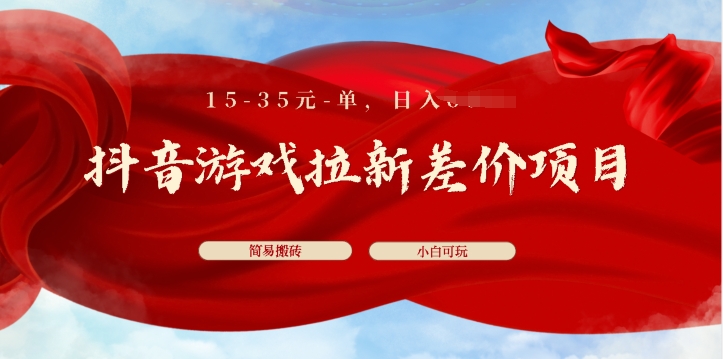抖音游戏拉新差价项目，15-35元单，简单搬砖，易上手，小白日入几张| 网创圈