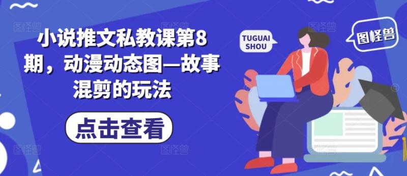 小说推文私教课第8期，动漫动态图—故事混剪的玩法| 网创圈