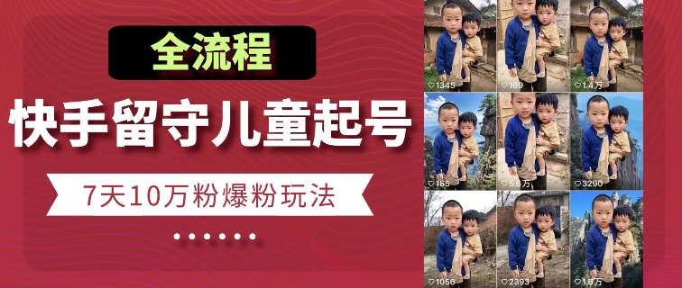 快手留守儿童博同情起号，7天10万粉爆粉玩法，全流程| 网创圈