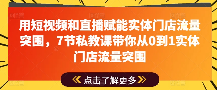 用短视频和直播赋能实体门店流量突围，7节私教课带你从0到1实体门店流量突围| 网创圈