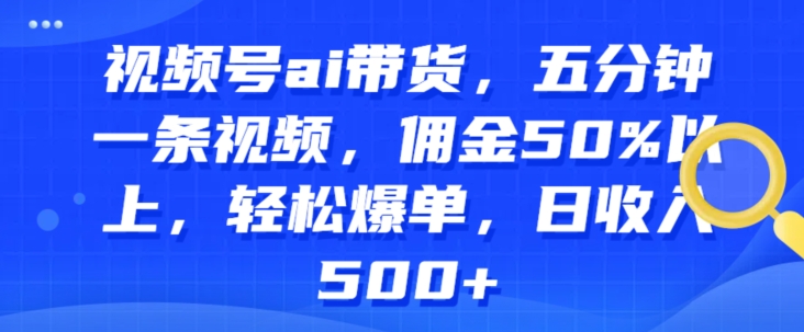 视频号ai带货，五分钟一条视频，佣金50%以上，轻松爆单，日收入几张| 网创圈