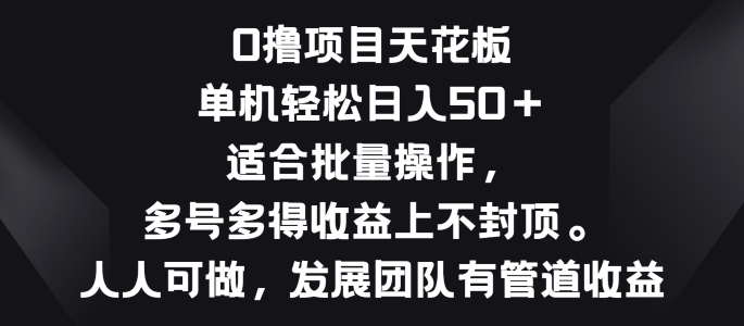 零撸项目天花板，单机一天 50+适合批量操作，多号多得收益无上限| 网创圈