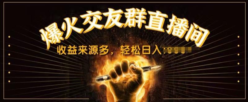 抖音爆火交友群直播间，收益来源多，轻松日入几张| 网创圈