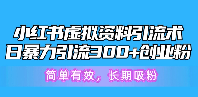 小红书虚拟资料引流术，日暴力引流300+创业粉，简单有效，长期吸粉| 网创圈