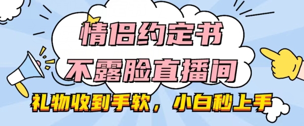情侣约定书不露脸直播间，礼物收到手软，小白秒上手【揭秘】| 网创圈