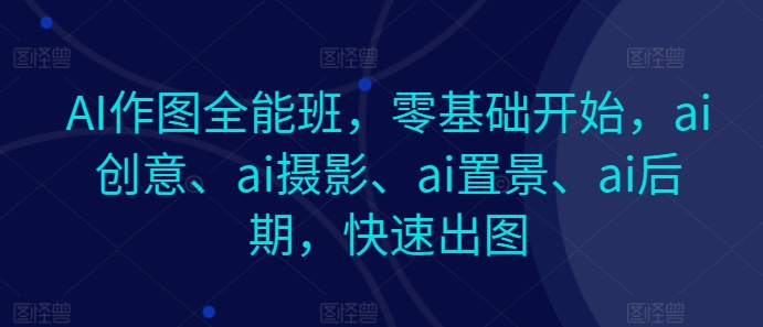 AI作图全能班，零基础开始，ai创意、ai摄影、ai置景、ai后期，快速出图| 网创圈