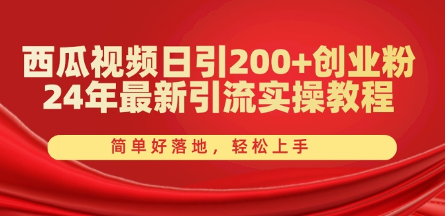 西瓜视频日引200+创业粉，24年最新引流实操教程，简单好落地，轻松上手【揭秘】| 网创圈