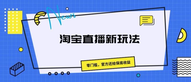 淘宝直播新玩法，零门槛，官方还给保底收益| 网创圈