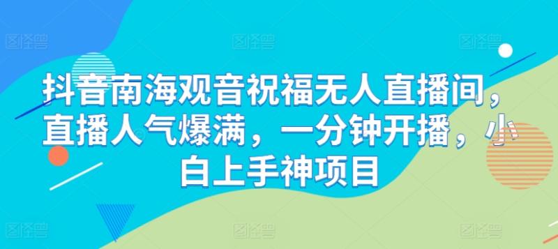 抖音南海观音祝福无人直播间，直播人气爆满，一分钟开播，小白上手神项目| 网创圈