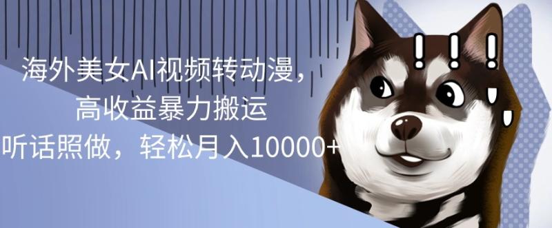 海外美女AI视频转动漫，高收益暴力搬运，听话照做，轻松月入1w| 网创圈