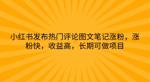 小红书发布热门评论图文笔记涨粉，涨粉快，收益高，长期可做项目| 网创圈