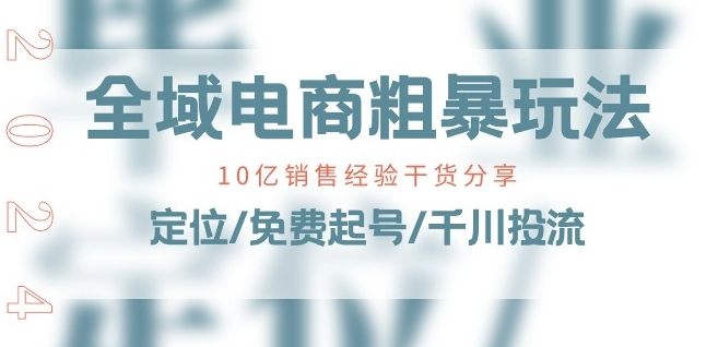 全域电商-粗暴玩法课：10亿销售经验干货分享!定位/免费起号/千川投流| 网创圈