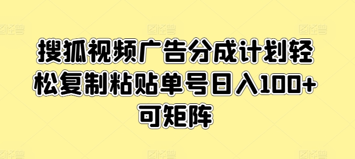 搜狐视频广告分成计划轻松复制粘贴单号日入100+可矩阵| 网创圈
