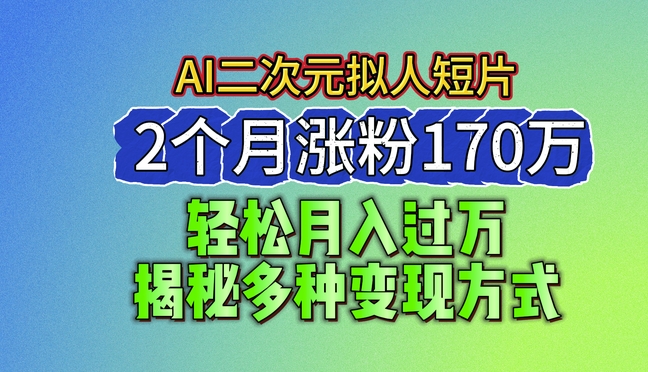 2024最新蓝海AI生成二次元拟人短片，2个月涨粉170万，揭秘多种变现方式【揭秘】| 网创圈