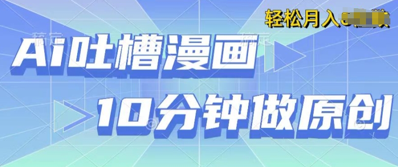 用AI做中式吐槽漫画，10分钟一个原创作品，轻松实现获取收益| 网创圈