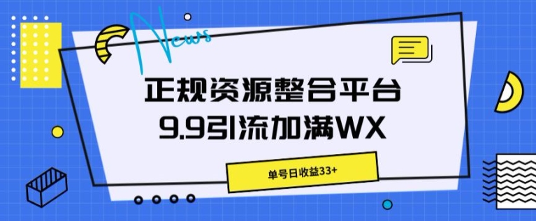 正规资源整合平台9.9引流加满WX，单号日收益33+| 网创圈