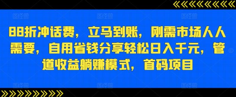 88折冲话费，立马到账，刚需市场人人需要，自用省钱分享轻松日入千元，管道收益躺赚模式，首码项目| 网创圈