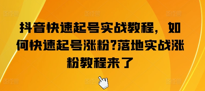 抖音快速起号实战教程，如何快速起号涨粉?落地实战涨粉教程来了| 网创圈
