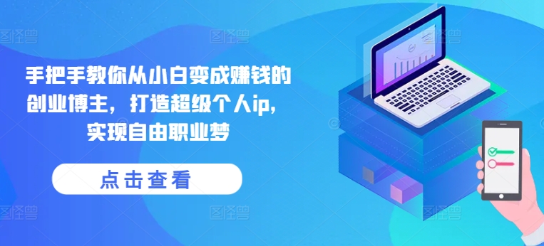 手把手教你从小白变成赚钱的创业博主，打造超级个人ip，实现自由职业梦| 网创圈