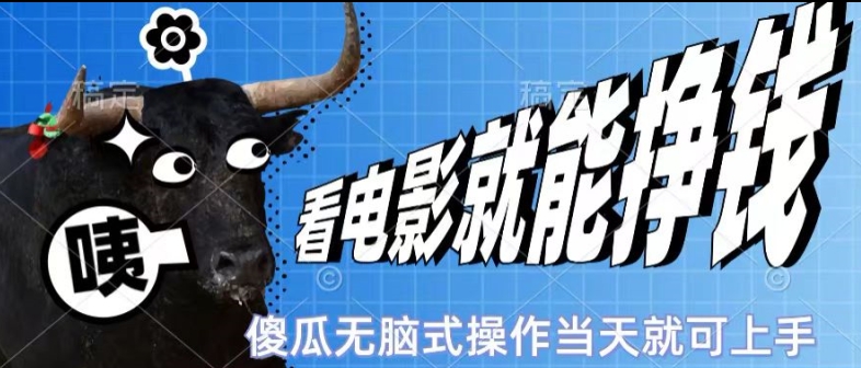 看看电影就能挣钱，傻瓜式无脑操作，是个人就能学会，当天即可上手| 网创圈
