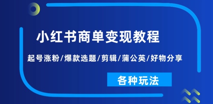 小红书商单变现教程：起号涨粉/爆款选题/剪辑/蒲公英/好物分享/各种玩法| 网创圈