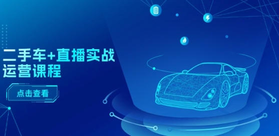 二手车+直播实战运营课程：直播推荐/短视频推荐/千川投放/直播全流程| 网创圈