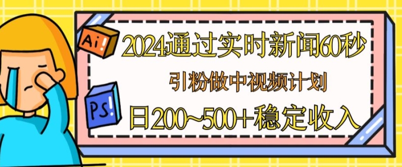2024通过实时新闻60秒，引粉做中视频计划或者流量主，日几张稳定收入【揭秘】| 网创圈
