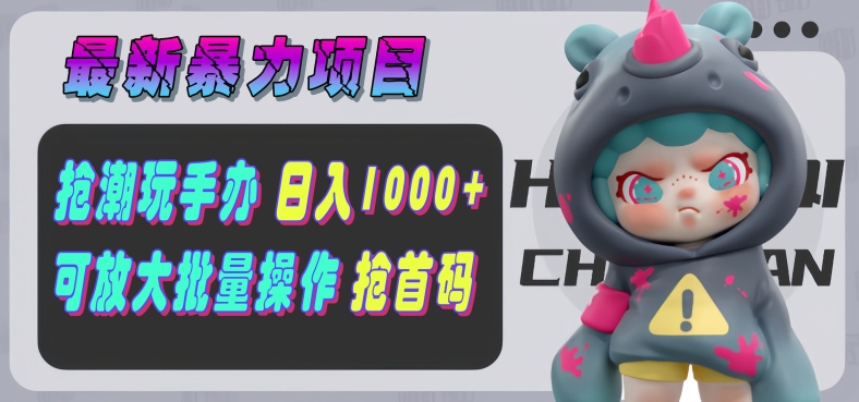 【最新暴力项目】抢潮玩手办，单号日入1k+，可矩阵放大操作!| 网创圈