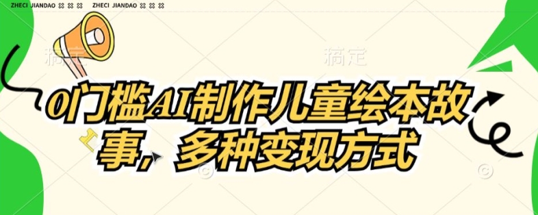 0门槛AI制作儿童故事绘本，多种变现方式| 网创圈