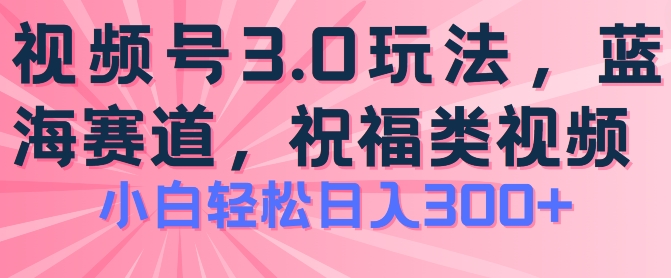 2024视频号蓝海项目，祝福类玩法3.0，操作简单易上手，日入300+【揭秘】| 网创圈