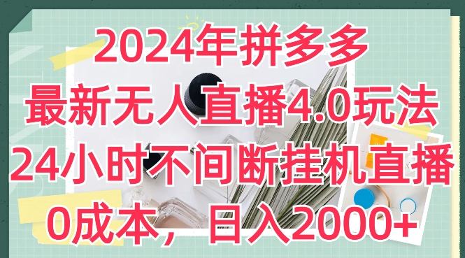 2024年拼多多最新无人直播4.0玩法，24小时不间断挂机直播，0成本，日入2k| 网创圈