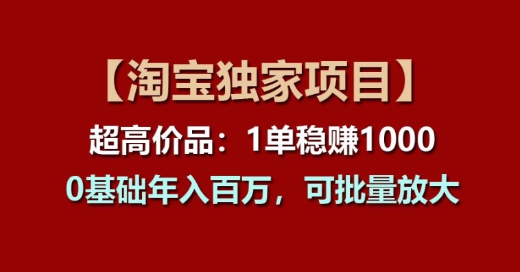 【淘宝独家项目】超高价品：1单稳赚1k多，0基础年入百W，可批量放大【揭秘】| 网创圈