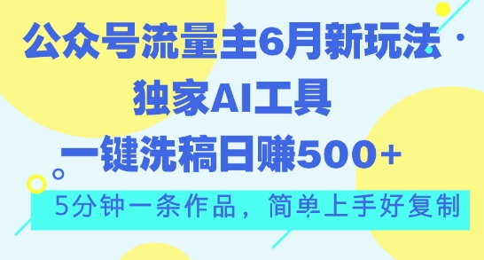 公众号流量主6月新玩法，独家AI工具一键洗稿单号日赚5张，5分钟一条作品，简单上手好复制| 网创圈