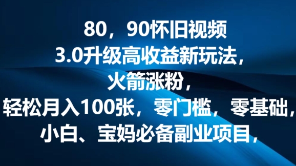 80.90怀旧视频3.0升级高收益变现新玩法，火箭涨粉，零门槛，零基础，可批量放大操作| 网创圈