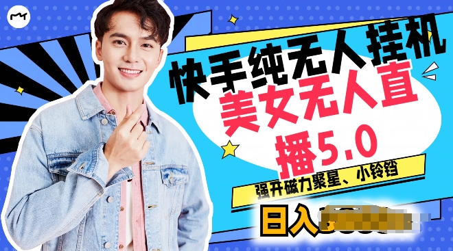 快手纯无人挂机，美女无人直播5.0.强开磁力聚星小铃铛，新手小白轻松驾驭| 网创圈